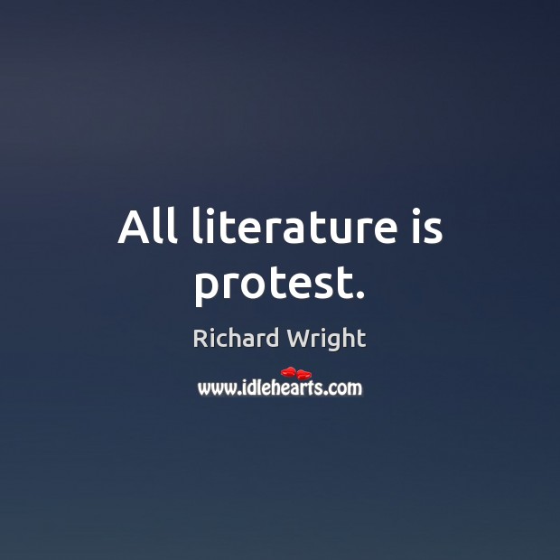 All literature is protest. Richard Wright Picture Quote