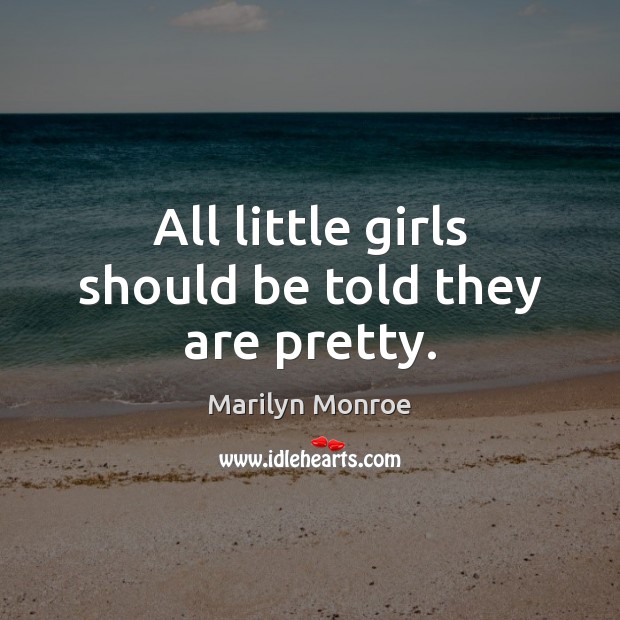 All little girls should be told they are pretty. Marilyn Monroe Picture Quote