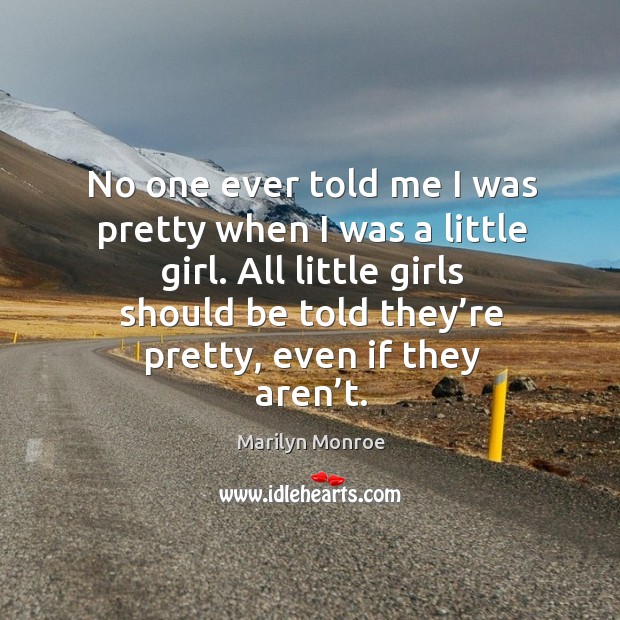 All little girls should be told they’re pretty, even if they aren’t. Marilyn Monroe Picture Quote