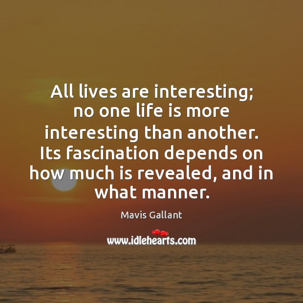 All lives are interesting; no one life is more interesting than another. Mavis Gallant Picture Quote