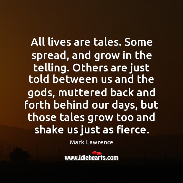 All lives are tales. Some spread, and grow in the telling. Others Mark Lawrence Picture Quote