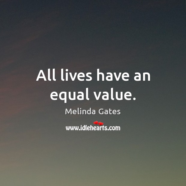 All lives have an equal value. Melinda Gates Picture Quote