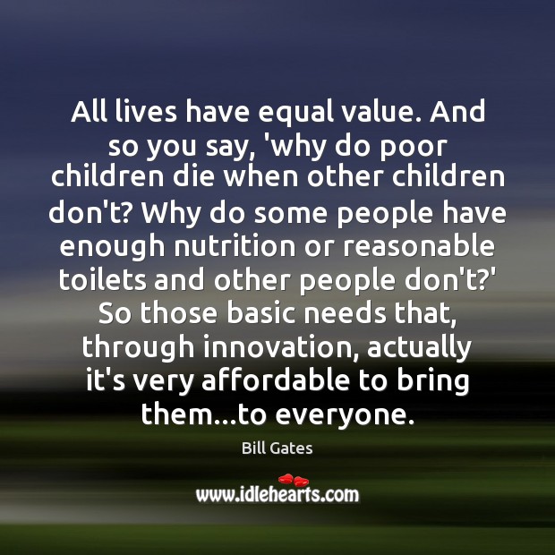 All lives have equal value. And so you say, ‘why do poor Bill Gates Picture Quote