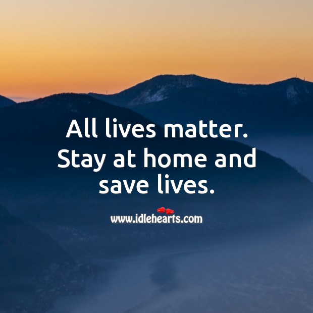 All lives matter. Stay at home and save lives. Stay Safe Quotes Image