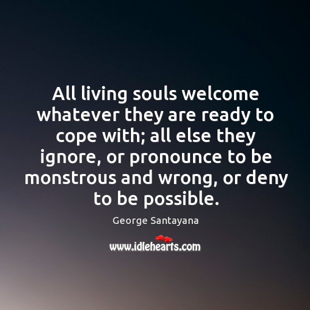 All living souls welcome whatever they are ready to cope with; George Santayana Picture Quote