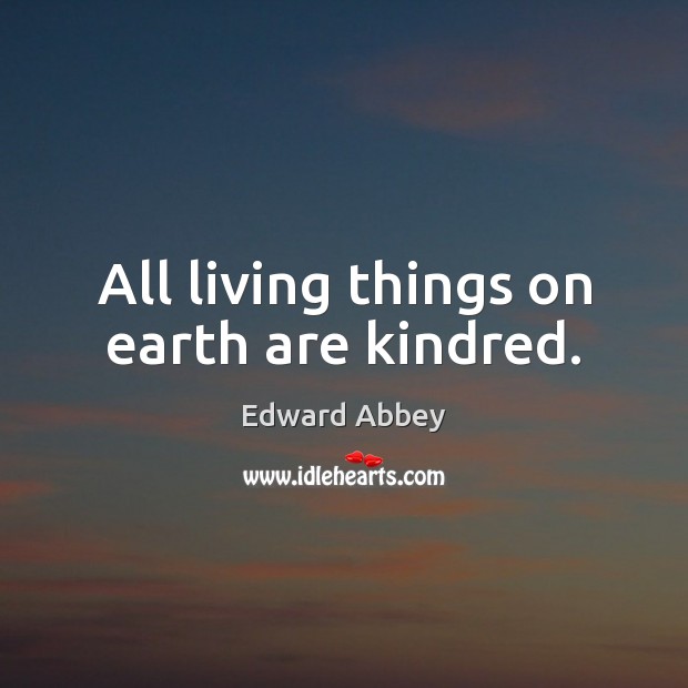 All living things on earth are kindred. Edward Abbey Picture Quote