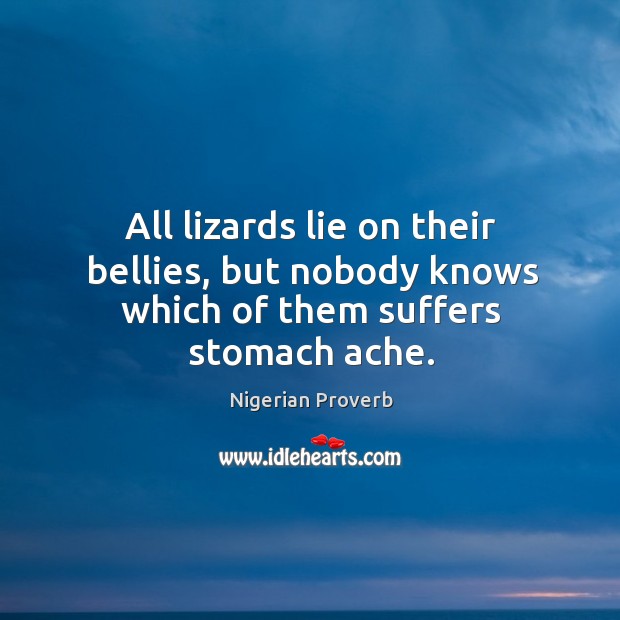 All lizards lie on their bellies, but nobody knows which of them suffers stomach ache. Nigerian Proverbs Image