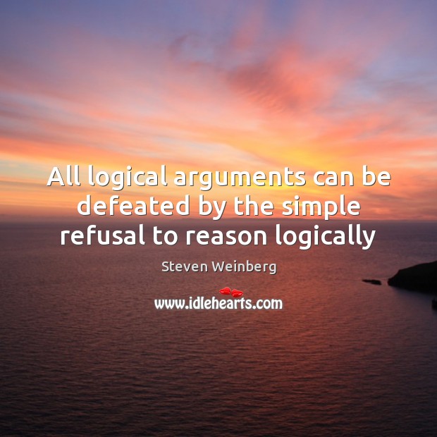All logical arguments can be defeated by the simple refusal to reason logically Steven Weinberg Picture Quote