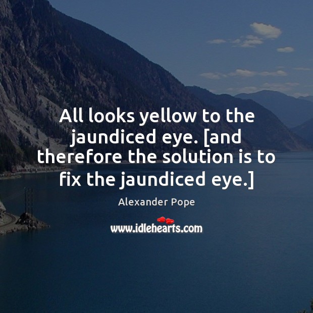All looks yellow to the jaundiced eye. [and therefore the solution is Image