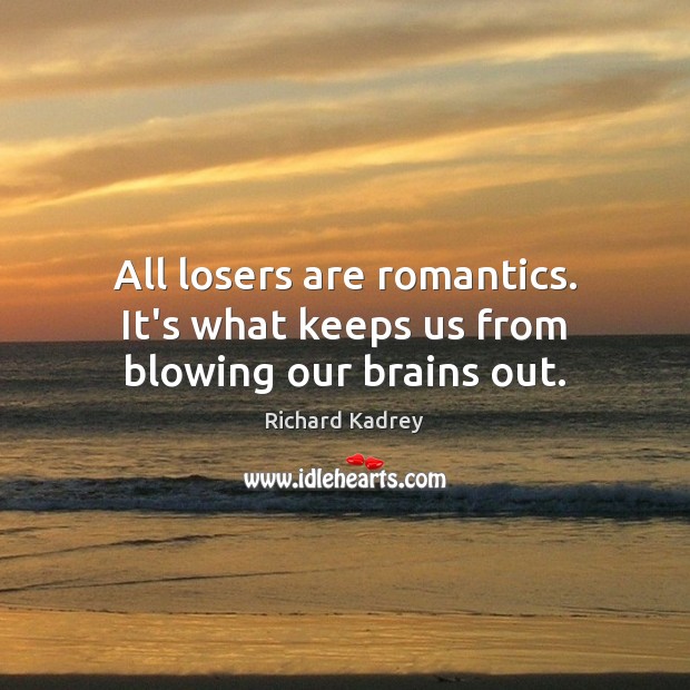 All losers are romantics. It’s what keeps us from blowing our brains out. Image