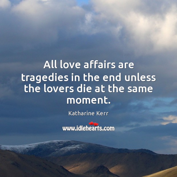 All love affairs are tragedies in the end unless the lovers die at the same moment. Katharine Kerr Picture Quote