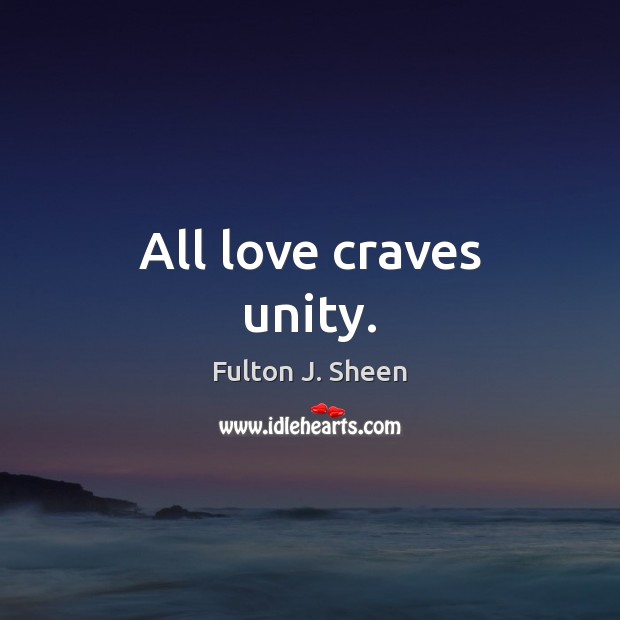 All love craves unity. Fulton J. Sheen Picture Quote