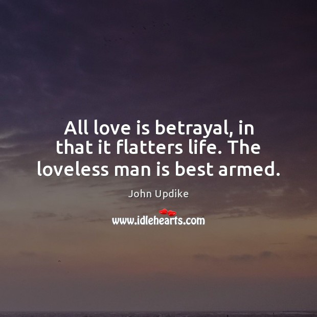 All love is betrayal, in that it flatters life. The loveless man is best armed. Image