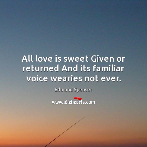 All love is sweet Given or returned And its familiar voice wearies not ever. Edmund Spenser Picture Quote