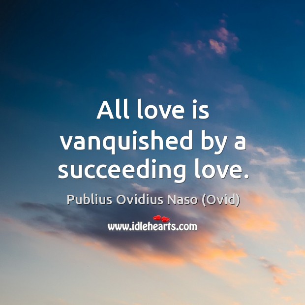 All love is vanquished by a succeeding love. Publius Ovidius Naso (Ovid) Picture Quote