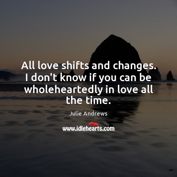 All love shifts and changes. I don’t know if you can be Julie Andrews Picture Quote