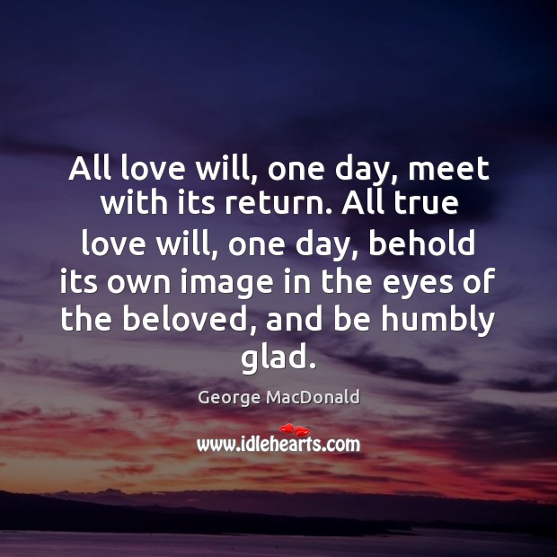 All love will, one day, meet with its return. All true love George MacDonald Picture Quote