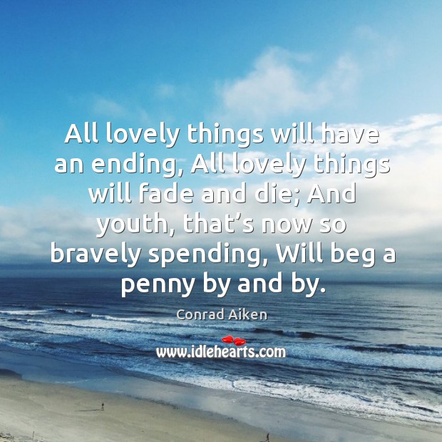 All lovely things will have an ending, all lovely things will fade and die; and youth Conrad Aiken Picture Quote