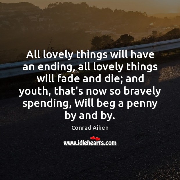 All lovely things will have an ending, all lovely things will fade Conrad Aiken Picture Quote