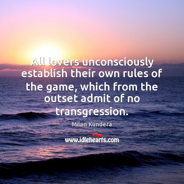 All lovers unconsciously establish their own rules of the game, which from Milan Kundera Picture Quote
