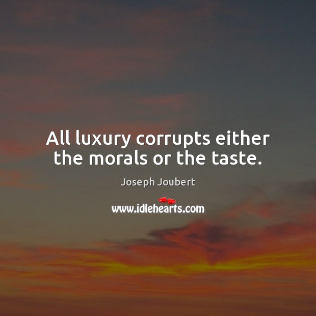 All luxury corrupts either the morals or the taste. Joseph Joubert Picture Quote