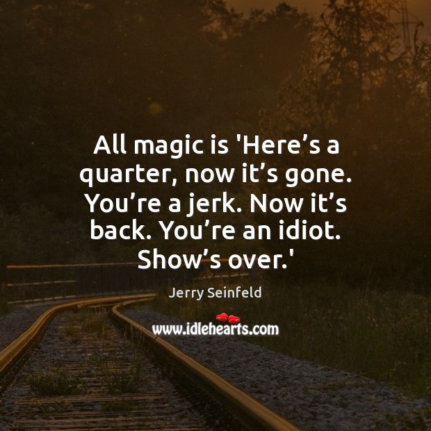 All magic is ‘Here’s a quarter, now it’s gone. You’ Jerry Seinfeld Picture Quote