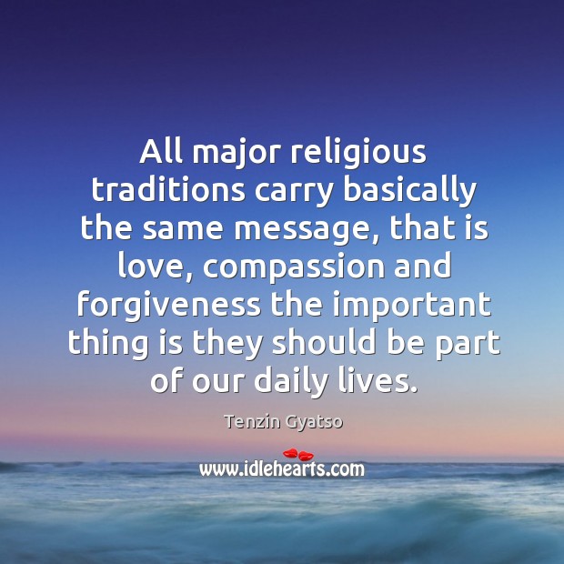 All major religious traditions carry basically the same message, that is love Tenzin Gyatso Picture Quote