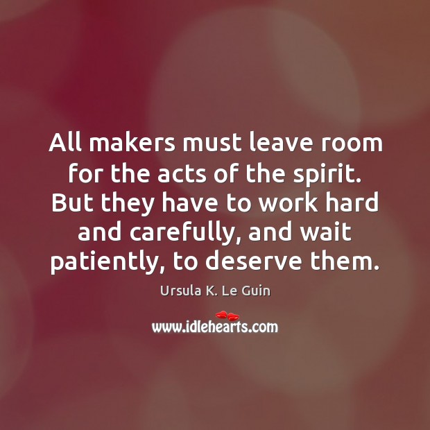 All makers must leave room for the acts of the spirit. But Ursula K. Le Guin Picture Quote