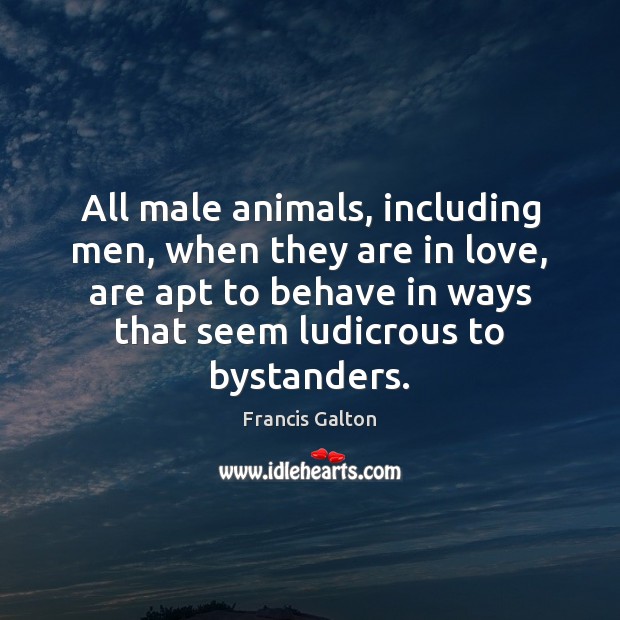 All male animals, including men, when they are in love, are apt Francis Galton Picture Quote