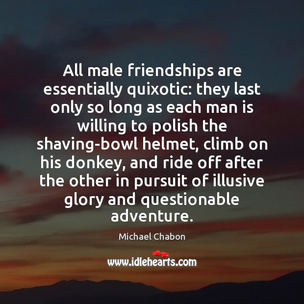 All male friendships are essentially quixotic: they last only so long as Michael Chabon Picture Quote