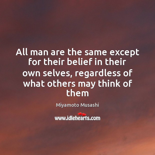 All man are the same except for their belief in their own Miyamoto Musashi Picture Quote