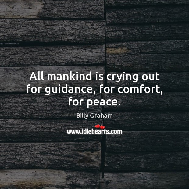 All mankind is crying out for guidance, for comfort, for peace. Billy Graham Picture Quote