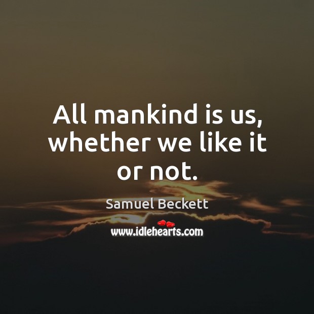 All mankind is us, whether we like it or not. Samuel Beckett Picture Quote