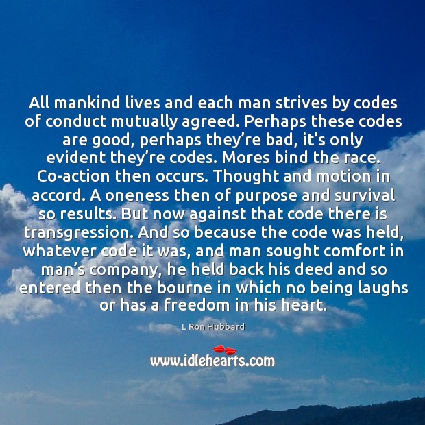 All mankind lives and each man strives by codes of conduct mutually agreed. L Ron Hubbard Picture Quote