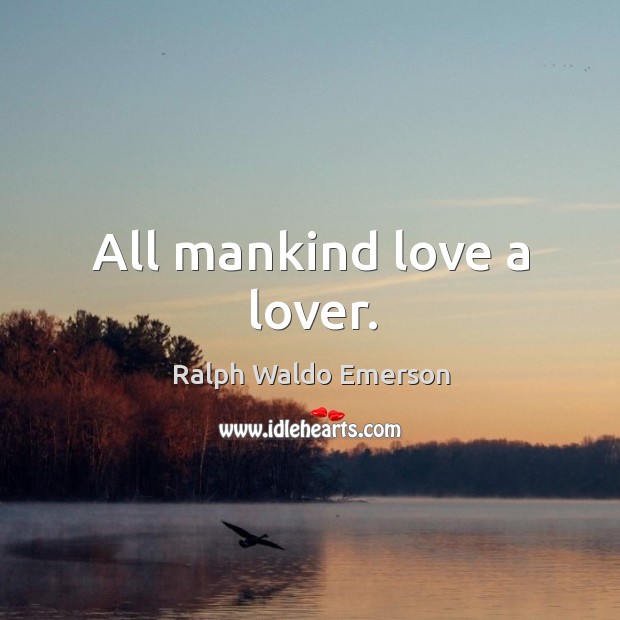 All mankind love a lover. Ralph Waldo Emerson Picture Quote