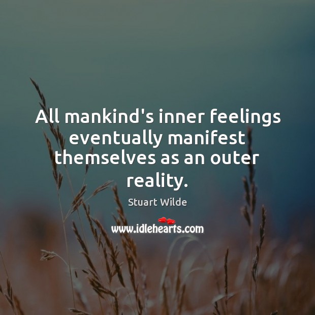 All mankind’s inner feelings eventually manifest themselves as an outer reality. Stuart Wilde Picture Quote