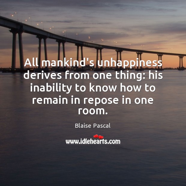 All mankind’s unhappiness derives from one thing: his inability to know how Image