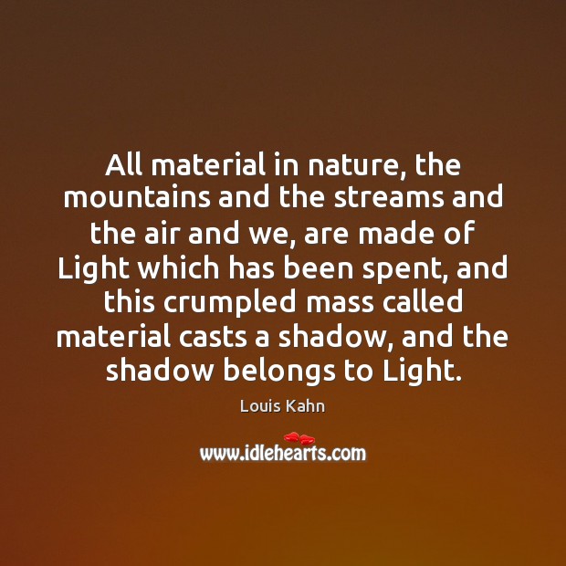 All material in nature, the mountains and the streams and the air Louis Kahn Picture Quote