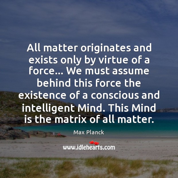 All matter originates and exists only by virtue of a force… We Max Planck Picture Quote