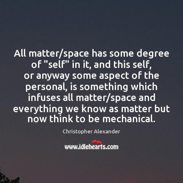 All matter/space has some degree of “self” in it, and this Christopher Alexander Picture Quote
