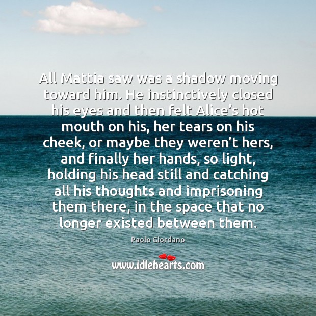 All Mattia saw was a shadow moving toward him. He instinctively closed Paolo Giordano Picture Quote