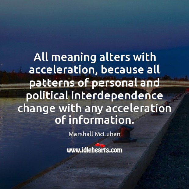 All meaning alters with acceleration, because all patterns of personal and political Marshall McLuhan Picture Quote