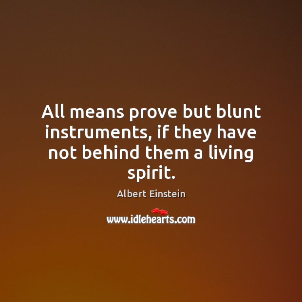 All means prove but blunt instruments, if they have not behind them a living spirit. Image