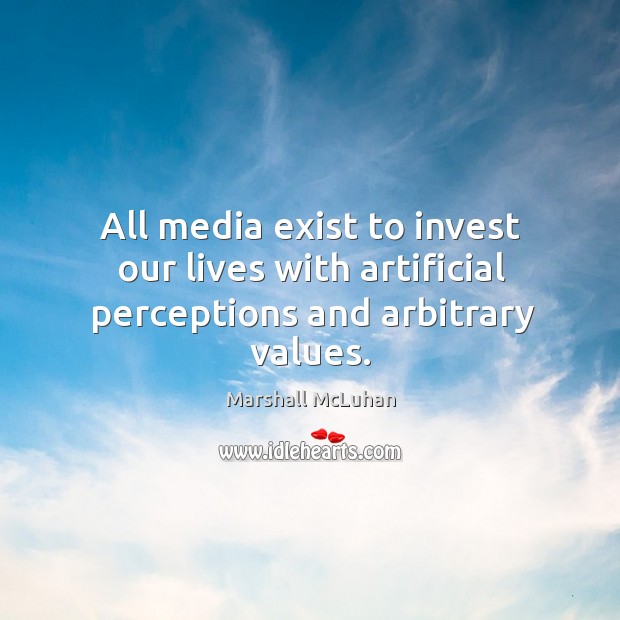 All media exist to invest our lives with artificial perceptions and arbitrary values. Marshall McLuhan Picture Quote