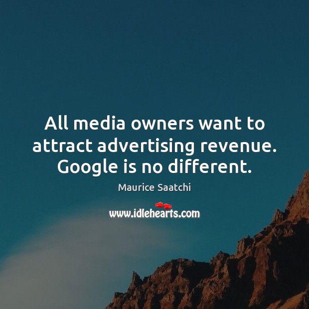 All media owners want to attract advertising revenue. Google is no different. Maurice Saatchi Picture Quote