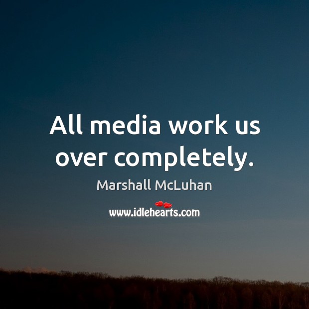 All media work us over completely. Marshall McLuhan Picture Quote