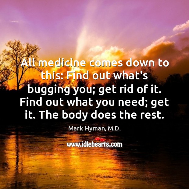 All medicine comes down to this: Find out what’s bugging you; get Mark Hyman, M.D. Picture Quote