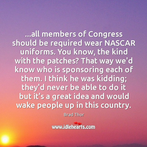 …all members of Congress should be required wear NASCAR uniforms. You know, Brad Thor Picture Quote