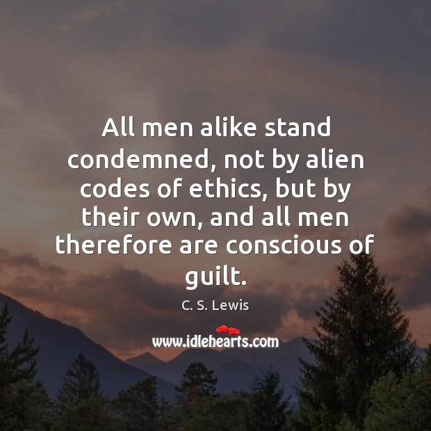 All men alike stand condemned, not by alien codes of ethics, but 