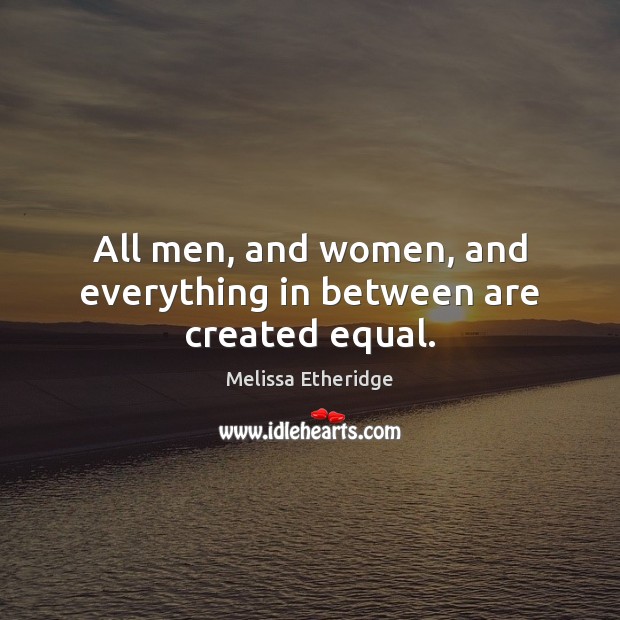 All men, and women, and everything in between are created equal. Melissa Etheridge Picture Quote